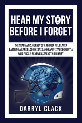 Hear My Story Before I Forget: The Traumatic Journey of a Former NFL Player: A memoir of faith hope healing transparency and a renewed strength in