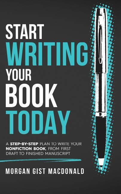 Start Writing Your Book Today: A step-by-step plan to write your nonfiction book from first draft to finished manuscript