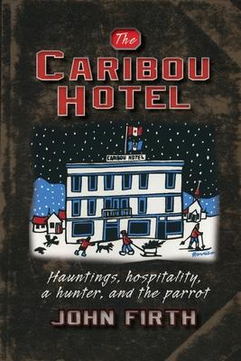 The Caribou Hotel: Hauntings hospitality a hunter and the parrot