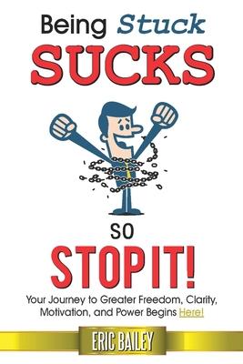 Being Stuck Sucks So Stop It!: Your Journey to Greater Freedom Clarity Motivation and Power Begins Here!