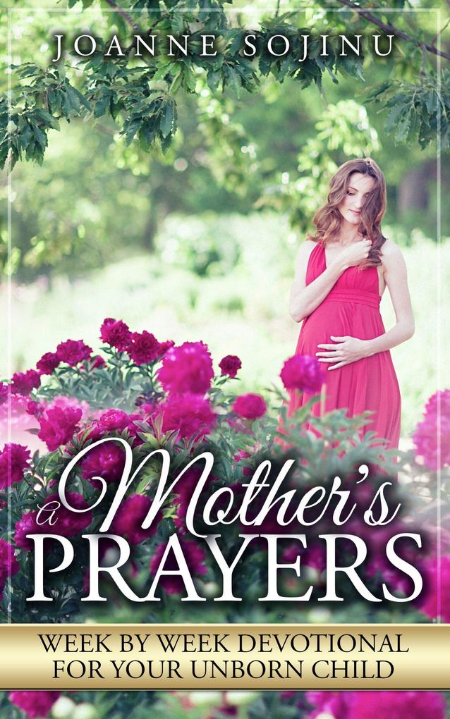 A Mother‘s Prayers Week by Week Devotional For Your Unborn Child