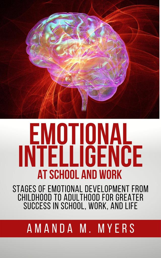 Emotional Intelligence at School and Work: Stages of Emotional Development from Childhood to Adulthood for Greater Success in School Work and Life