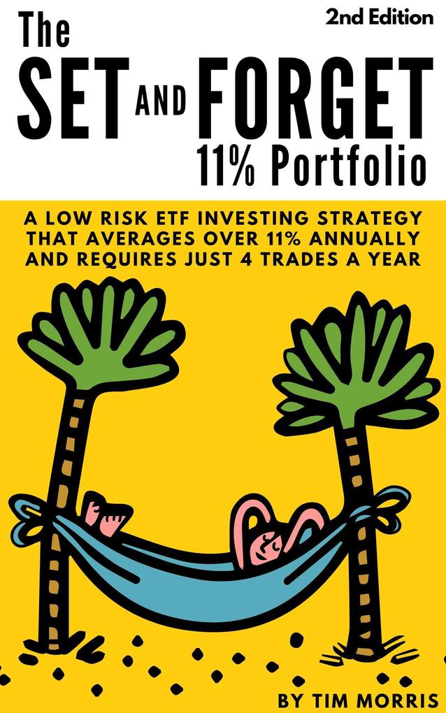 The Set and Forget 11% Portfolio: A Low Risk ETF Investing Strategy That Averages Over 11% Annually and Requires Just 4 Trades a Year (2nd Edition)