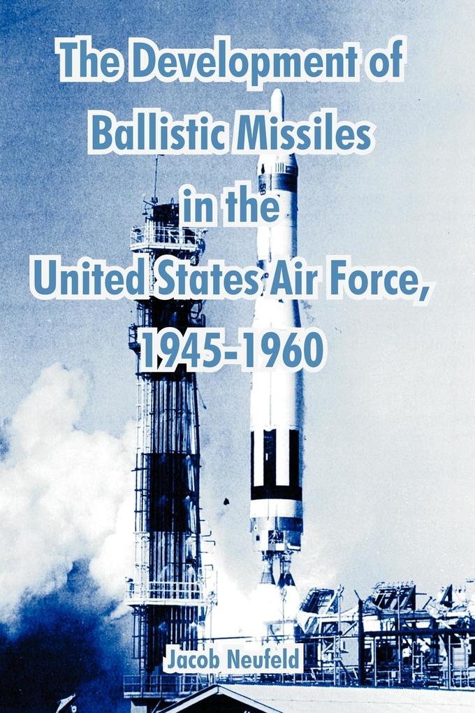 Development of Ballistic Missiles in the United States Air Force 1945-1960 The