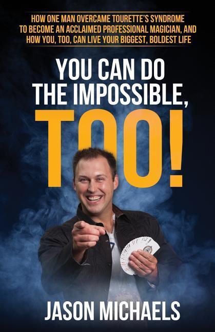 You Can Do the Impossible Too!: How One Man Overcame Tourette‘s Syndrome to Become an Acclaimed Professional Magician and How You Too Can Live You