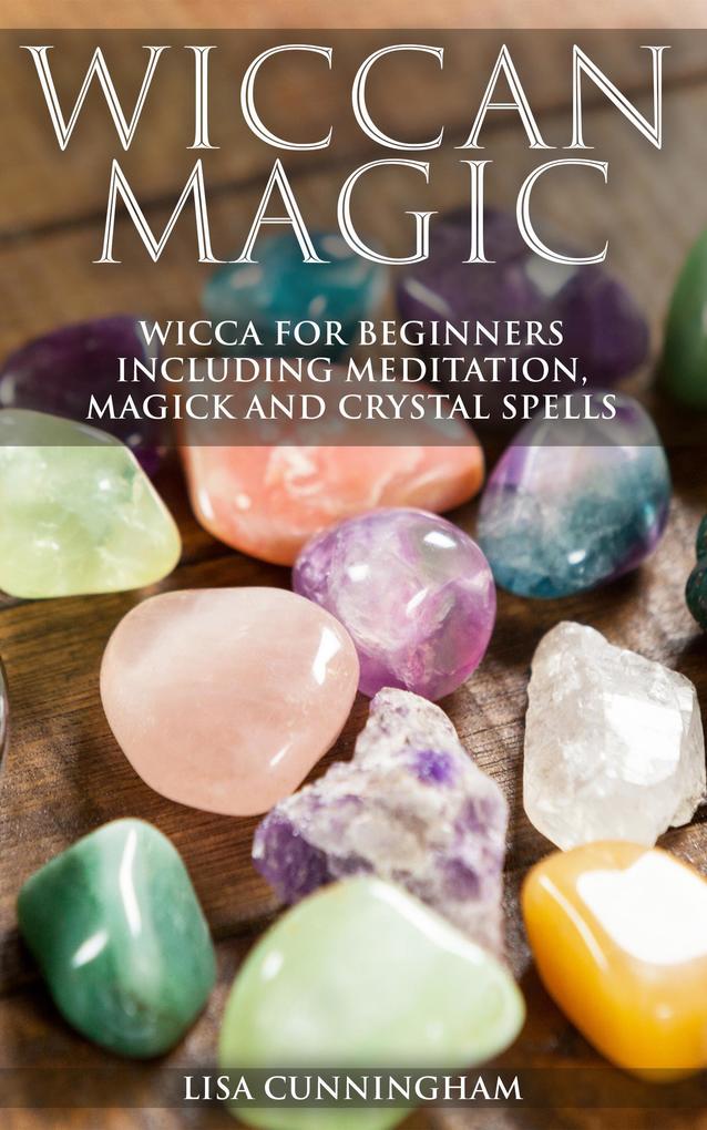Wiccan Magic Wicca For Beginners including Meditation Magick and Crystal Spells