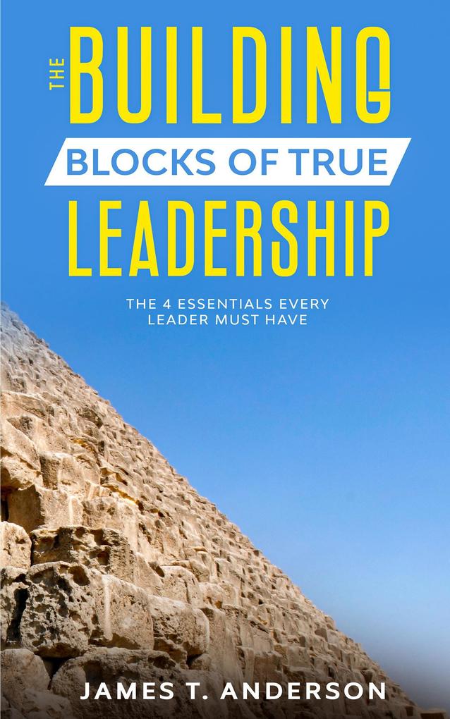 The Building Blocks of True Leadership