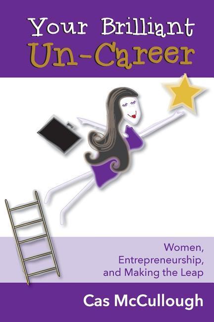 Your Brilliant Un-Career: Women Entrepreneurship and Making the Leap