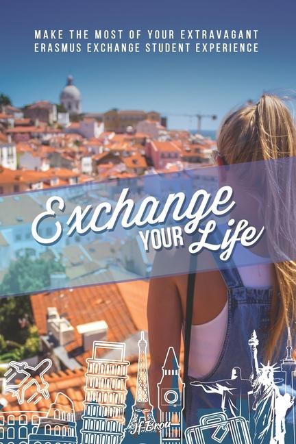 Exchange Your Life: Make the Most of your Extravagant Exchange Students Erasmus Experience