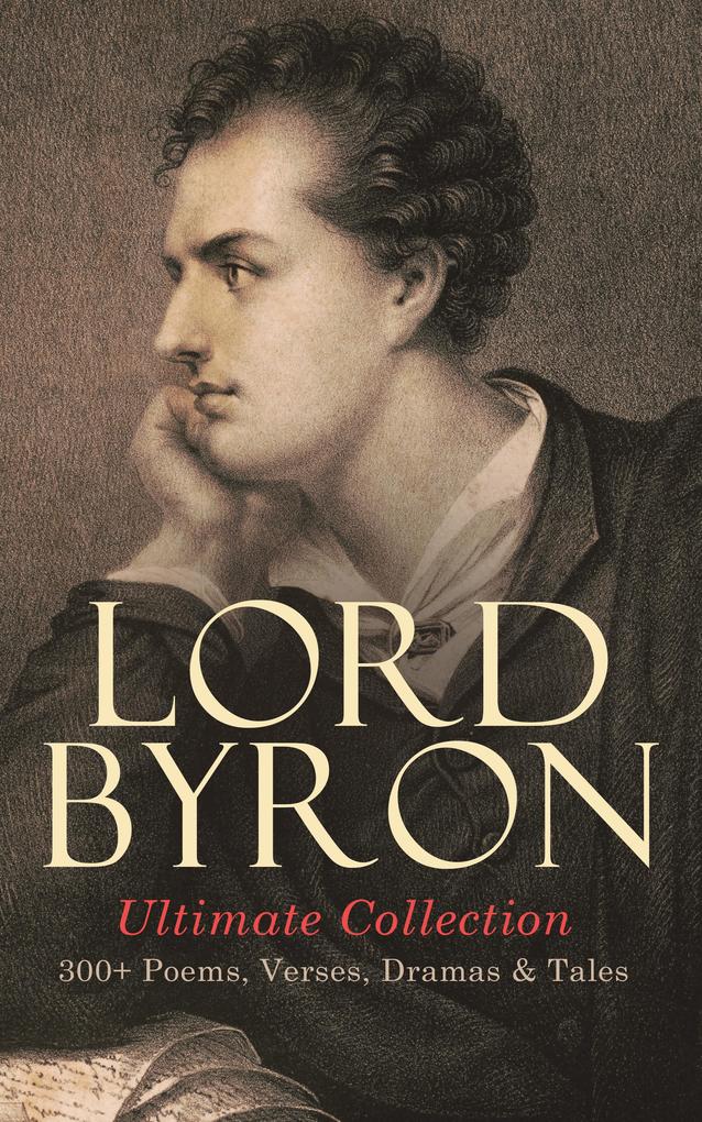 LORD BYRON Ultimate Collection: 300+ Poems Verses Dramas & Tales
