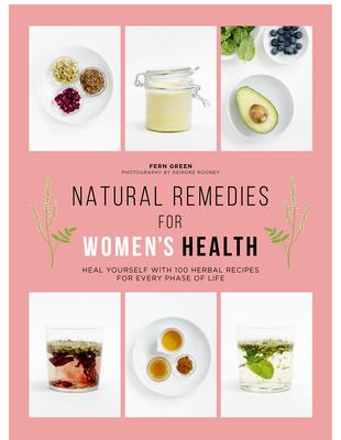 Natural Remedies for Women‘s Health: Heal Yourself with 100 Recipes for Every Phase of Your Life