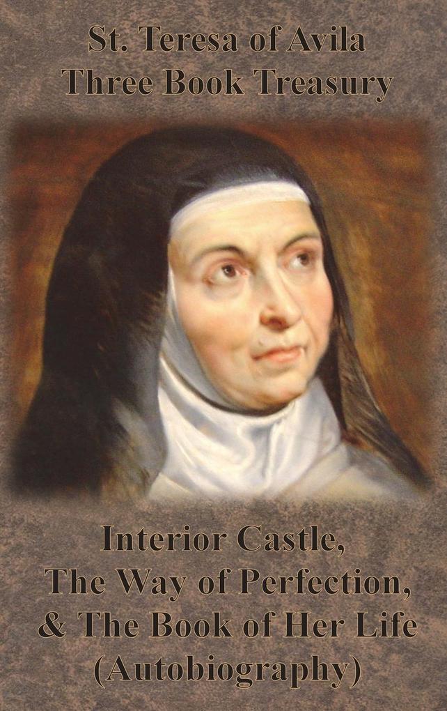 St. Teresa of Avila Three Book Treasury - Interior Castle The Way of Perfection and The Book of Her Life (Autobiography)