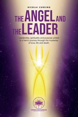 The Angel and The Leader: Leadership spirituality and purpose united in a hero‘s journey through the mysteries of love life and death