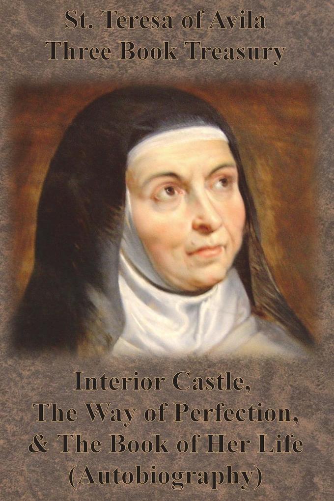 St. Teresa of Avila Three Book Treasury - Interior Castle The Way of Perfection and The Book of Her Life (Autobiography)