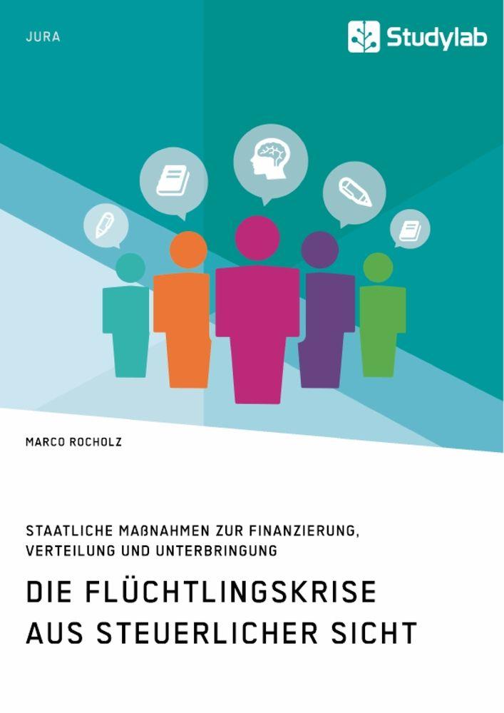 Die Flüchtlingskrise aus steuerlicher Sicht. Staatliche Maßnahmen zur Finanzierung Verteilung und Unterbringung