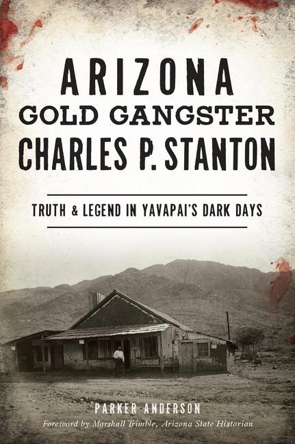 Arizona Gold Gangster Charles P. Stanton: Truth and Legend in Yavapai‘s Dark Days