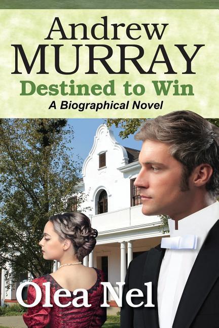 Andrew Murray Destined to Win: A Biographical Novel