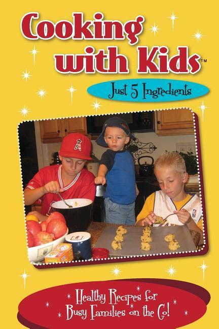 Cooking with Kids Just 5 Ingredients (Color Interior): Healthy Recipes for Busy Families on the Go!