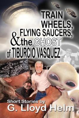 Train Wheels Flying Saucers and the Ghost of Tiburcio Vasquez