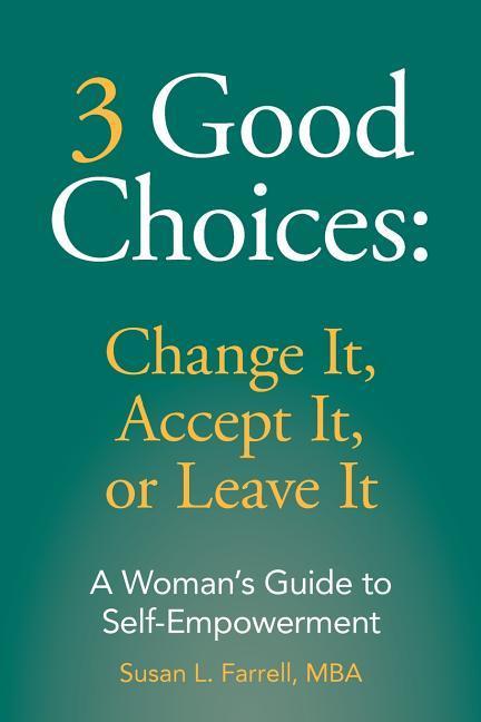 3 Good Choices: Change It Accept It or Leave It: A Woman‘s Guide to Self-Empowerment