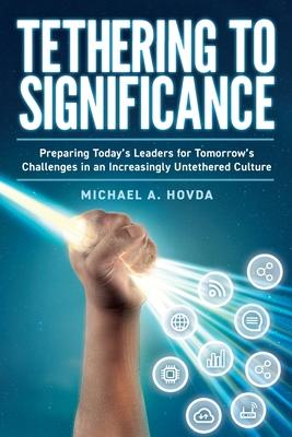 Tethering to Significance: Preparing Today‘s Leaders for Tomorrow‘s Challenges in an Increasingly Untethered Culture