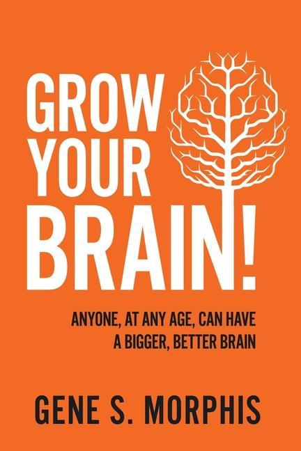 Grow Your Brain!: Anyone At Any Age Can Have A Bigger Better Brain