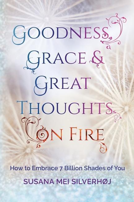 Goodness Grace & Great Thoughts on Fire: How to embrace 7 billion shades of you
