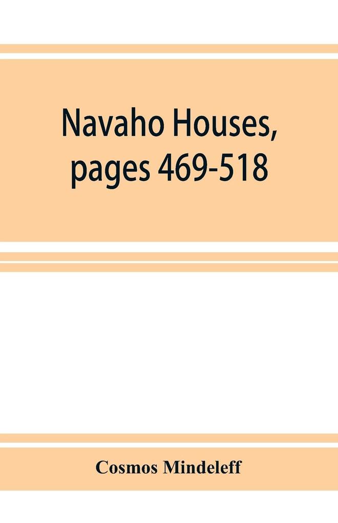 Navaho Houses pages 469-518Seventeenth Annual Report of the Bureau of Ethnology to the Secretary of the Smithsonian Institution 1895-1896 Government Printing Office Washington 1898