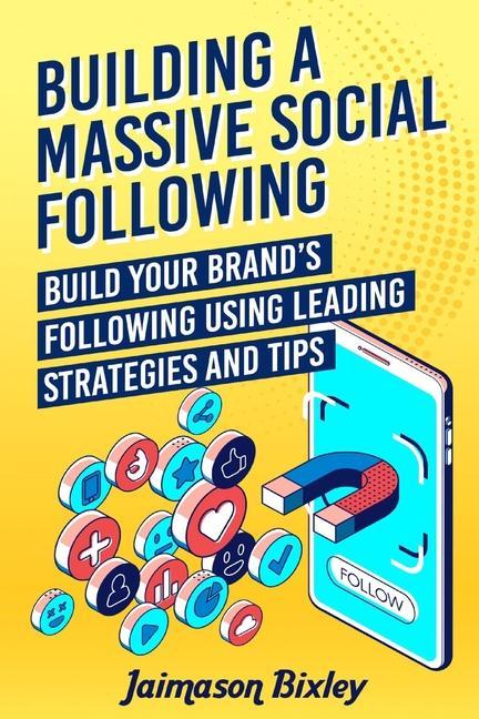 Building a Massive Social Following: Build your Brand‘s Following using Leading Strategies and Tips