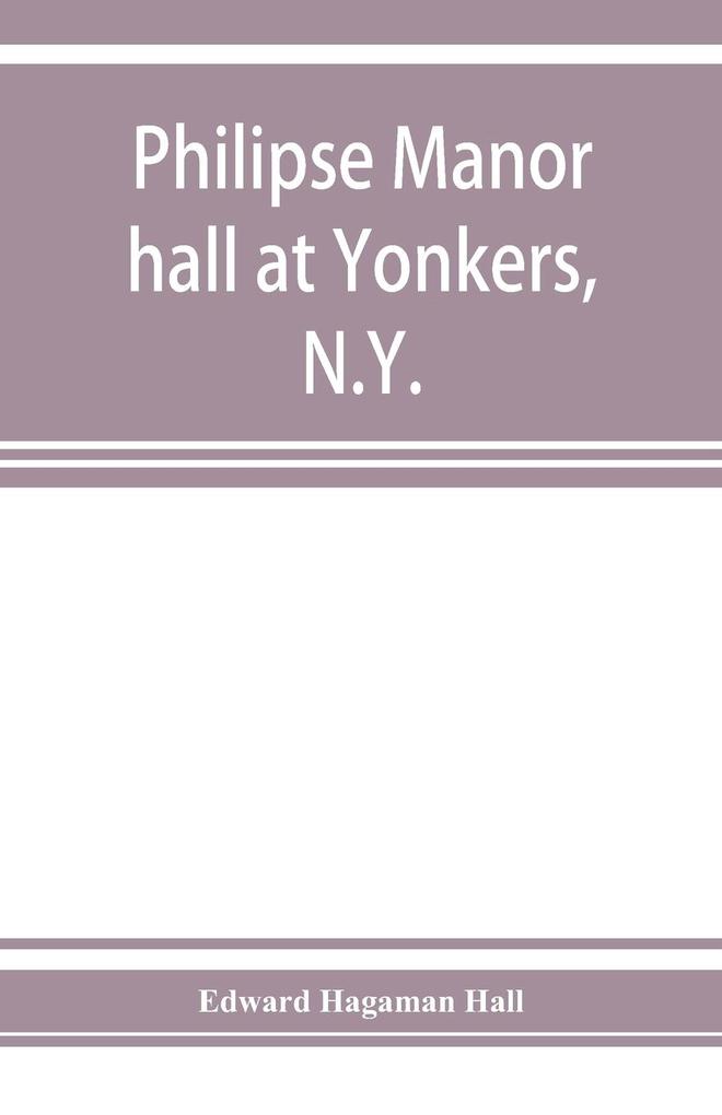 Philipse manor hall at Yonkers N.Y.; the site the building and its occupants