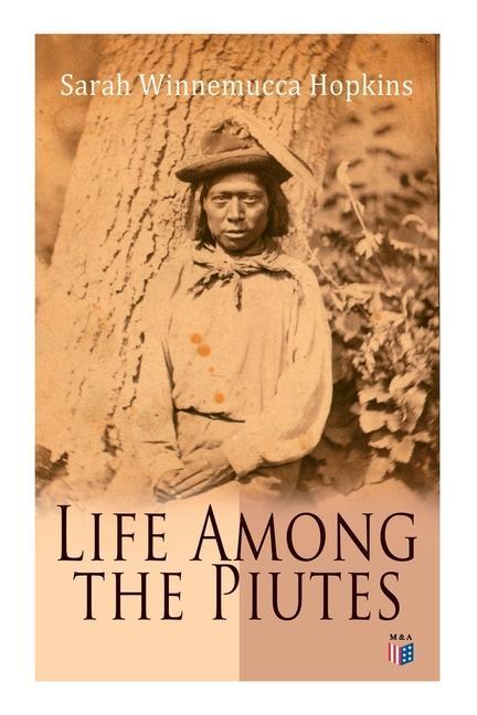Life Among the Piutes: The First Autobiography of a Native American Woman: First Meeting of Piutes and Whites Domestic and Social Moralities
