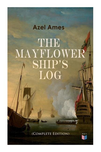 The Mayflower Ship‘s Log (Complete 6 Volume Edition): Day to Day Details of the Voyage Characteristics of the Ship: Main Deck Gun Deck & Cargo Hold