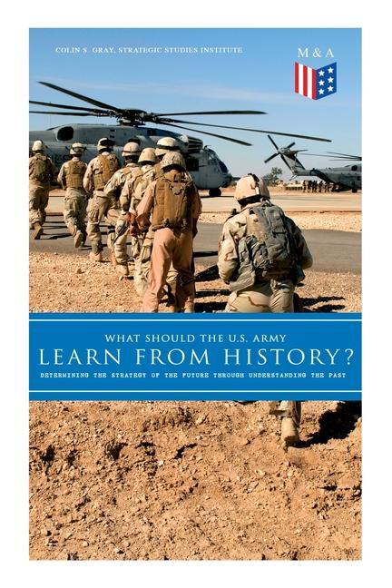 What Should the U.S. Army Learn from History? - Determining the Strategy of the Future Through Understanding the Past: Persisting Concerns and Threats