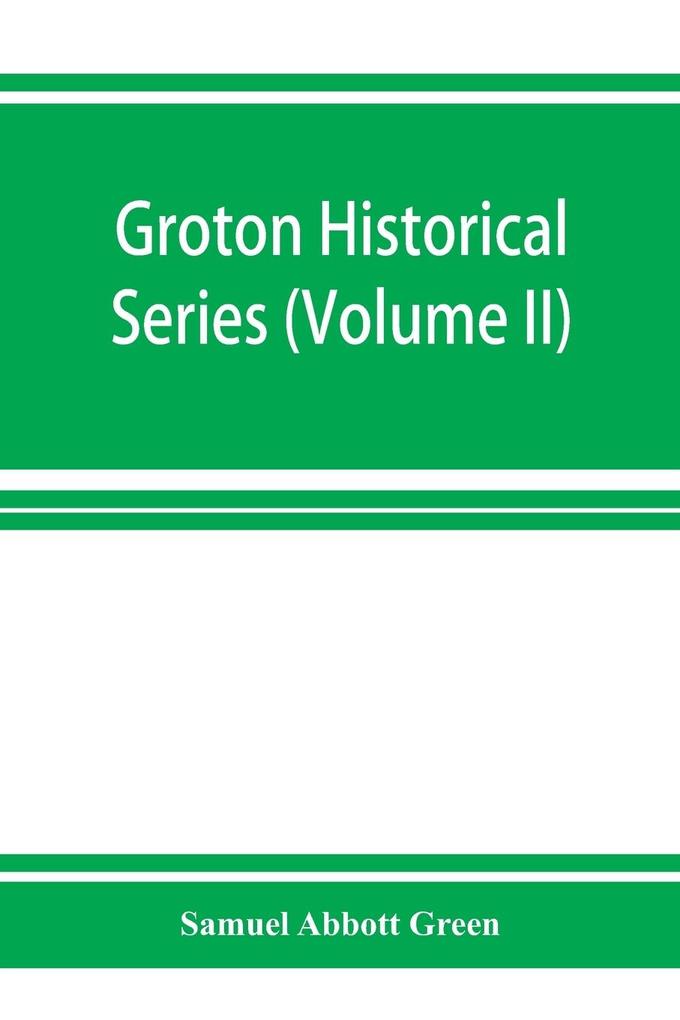 Groton historical series. A collection of papers relating to the history of the town of Groton Massachusetts (Volume II)