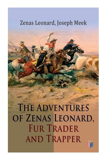 The Adventures of Zenas Leonard Fur Trader and Trapper: 1831-1836: Trapping and Trading Expedition Trade with Native Americans an Expedition to the