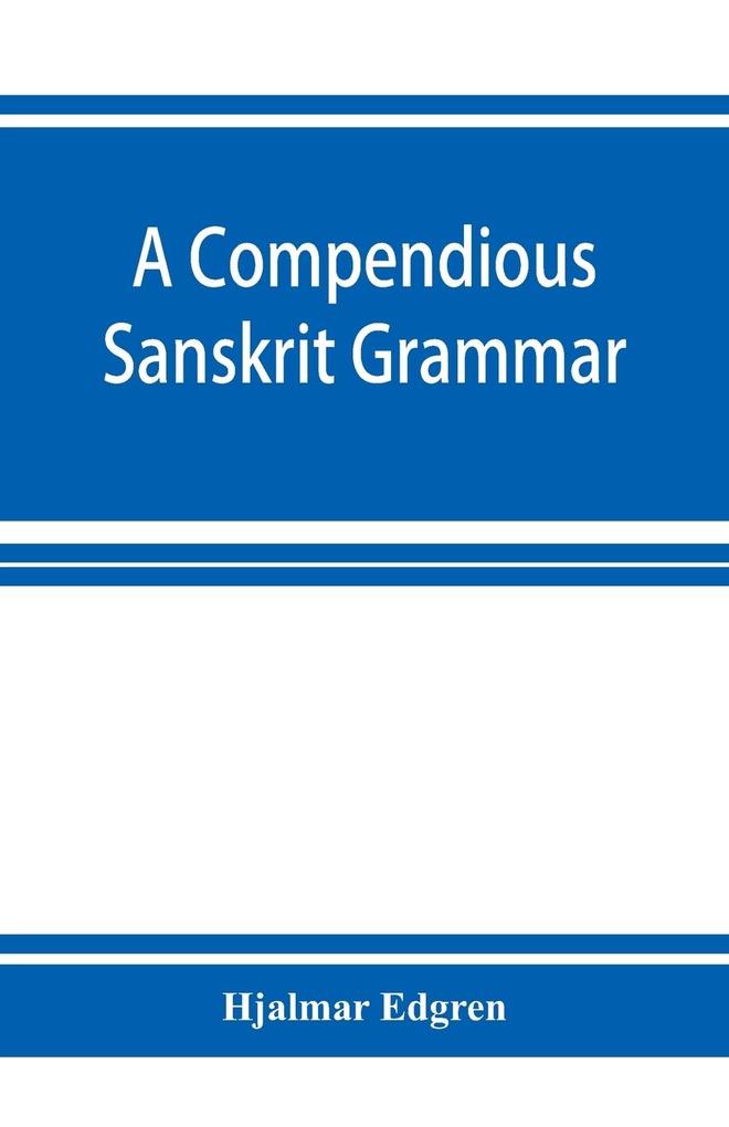 A compendious Sanskrit grammar with a brief sketch of scenic Prakrit