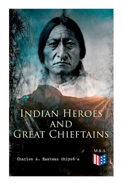 Indian Heroes and Great Chieftains: Red Cloud Spotted Tail Little Crow Tamahay Gall Crazy Horse Sitting Bull Rain-In-The-Face Two Strike Amer