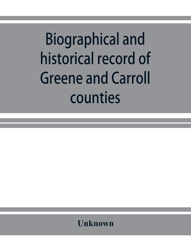Biographical and historical record of Greene and Carroll counties Iowa. Containing portraits of all the presidents of the United States from Washington to Cleveland with accompanying biographies of each; portraits and biographies of the governors of the