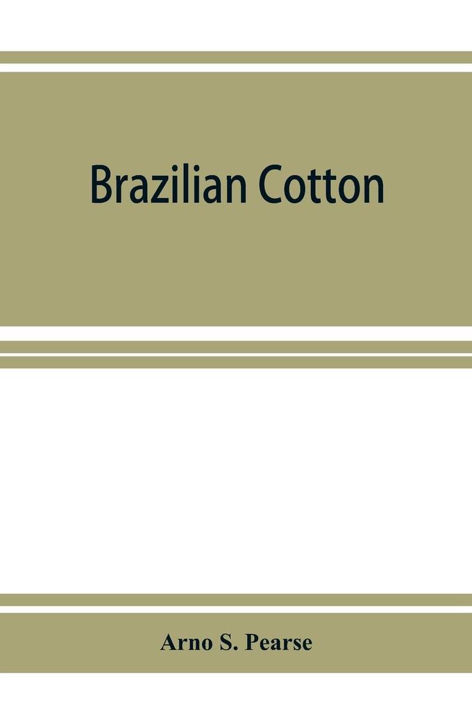 Brazilian cotton; being the report of the journey of the International cotton mission through the cotton states of Sao Paulo Minas Geraes Bahia Alagoas Sergipe Pernambuco Parahyba Rio Grande do Norte