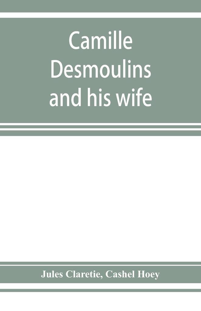 Camille Desmoulins and his wife; passages from the history of the Dantonists founded upon new and hitherto unpublished documents