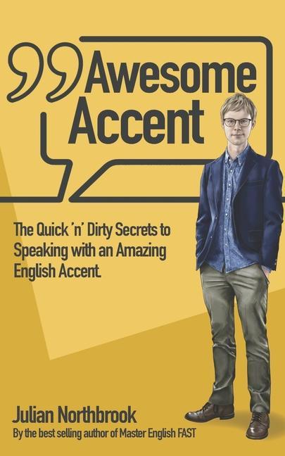Awesome Accent: The Quick ‘n‘ Dirty Secrets to Speaking with an Amazing English Accent