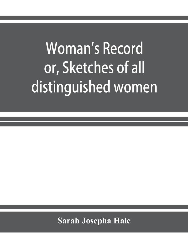 Woman's record; or Sketches of all distinguished women from 'the beginning' till A.D. 1850. Arranged in four eras. With selections from female writers of every age