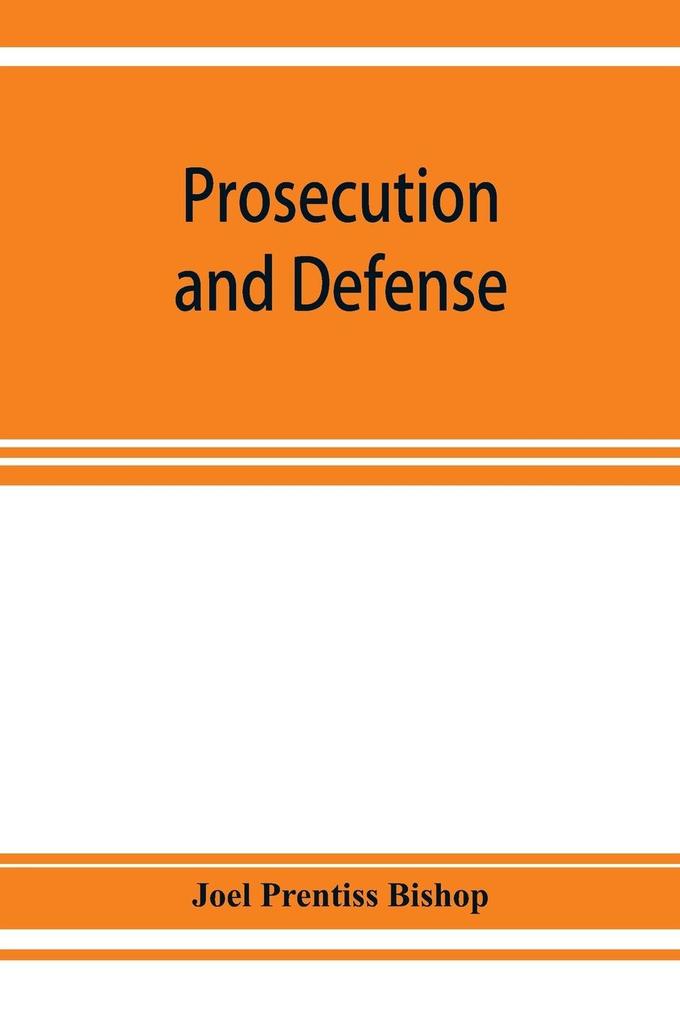 Prosecution and defense; practical directions and forms for the grand-jury room trial court and court of appeal in criminal causes with full citations of precedents from the reports and other books