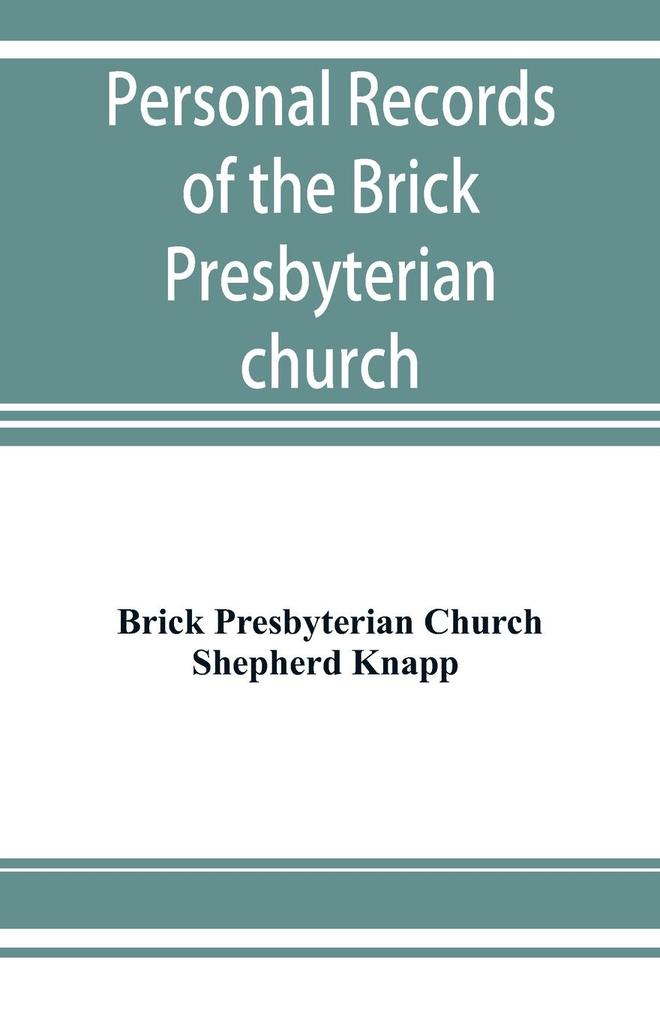 Personal records of the Brick Presbyterian church in the city of New York 1809-1908 including births baptisms marriages admissions to membership dismissions deaths etc. arranged in alphabetical order