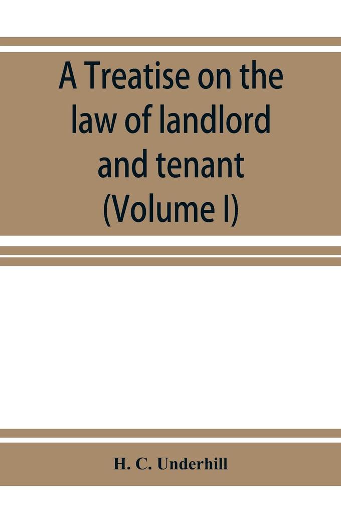 A treatise on the law of landlord and tenant including leases their execution surrender and renewal the parties thereto and their reciprocal rights and obligations the various kinds of tenancy &c. &c. with full references to the latest American