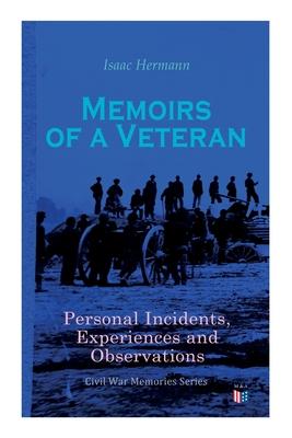 Memoirs of a Veteran: Personal Incidents Experiences and Observations: Civil War Memories Series