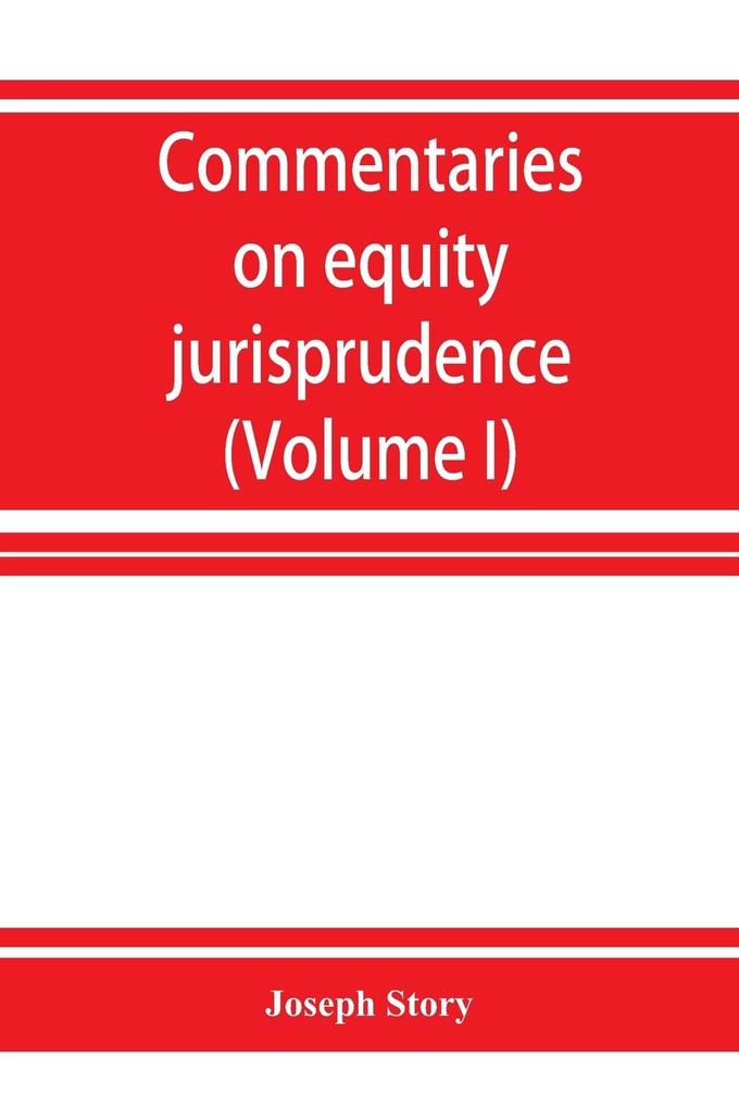Commentaries on equity jurisprudence as administered in England and America (Volume I)