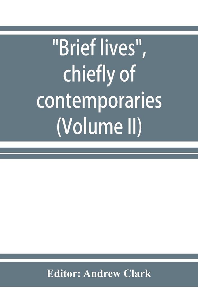 Brief lives chiefly of contemporaries set down by John Aubrey between the years 1669 & 1696 (Volume II)