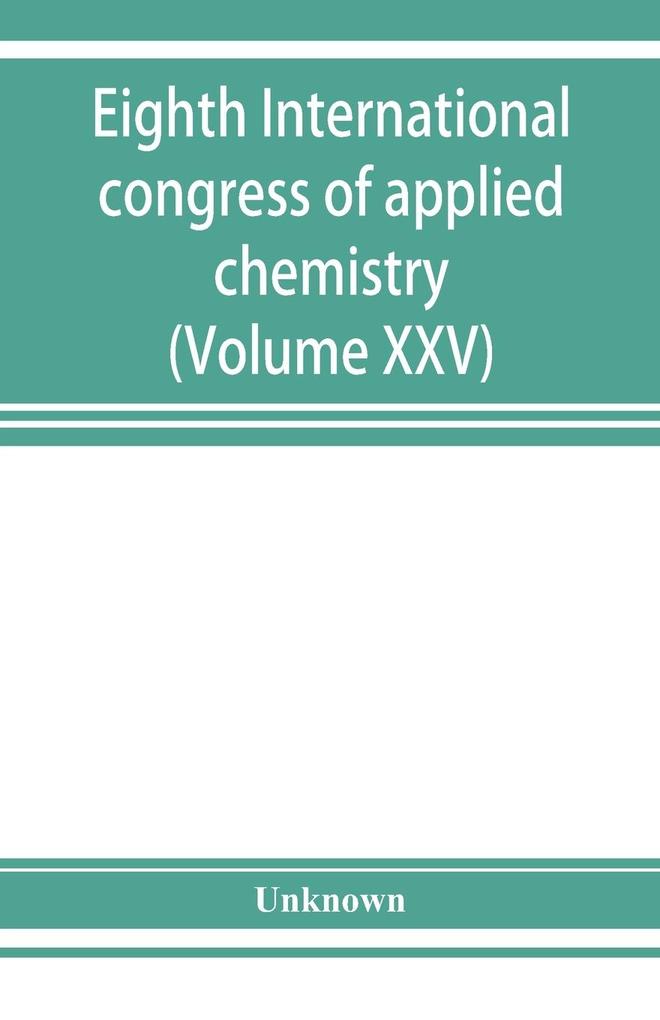 Eighth International congress of applied chemistry Washington and New York September 4 to 13 1912 (Volume XXV)