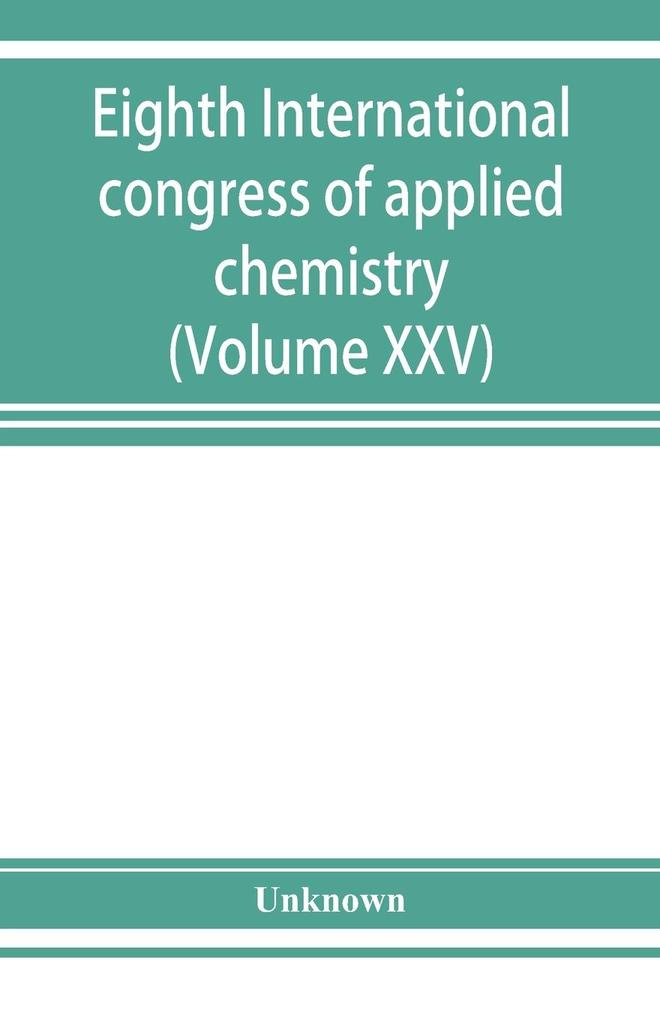 Eighth International congress of applied chemistry Washington and New York September 4 to 13 1912 (Volume XXV)